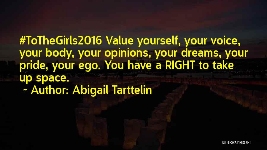 Abigail Tarttelin Quotes: #tothegirls2016 Value Yourself, Your Voice, Your Body, Your Opinions, Your Dreams, Your Pride, Your Ego. You Have A Right To