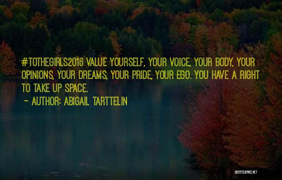 Abigail Tarttelin Quotes: #tothegirls2016 Value Yourself, Your Voice, Your Body, Your Opinions, Your Dreams, Your Pride, Your Ego. You Have A Right To