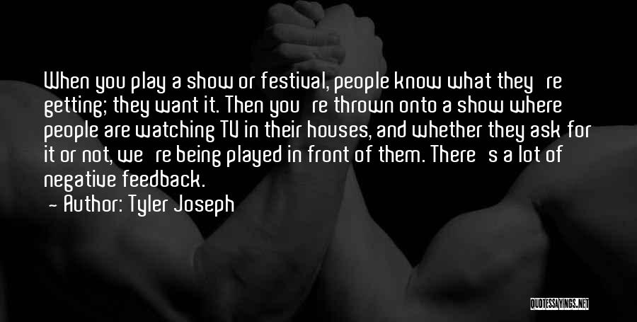 Tyler Joseph Quotes: When You Play A Show Or Festival, People Know What They're Getting; They Want It. Then You're Thrown Onto A