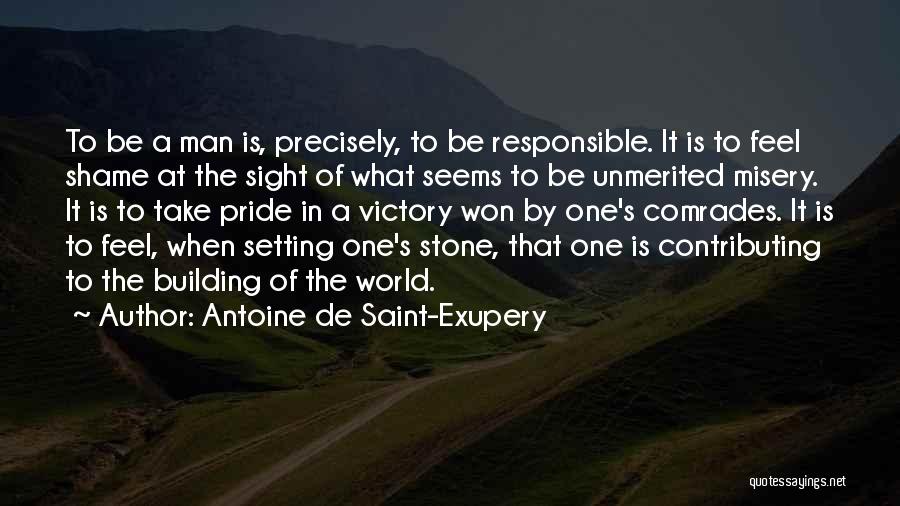 Antoine De Saint-Exupery Quotes: To Be A Man Is, Precisely, To Be Responsible. It Is To Feel Shame At The Sight Of What Seems