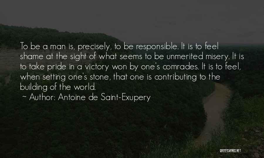 Antoine De Saint-Exupery Quotes: To Be A Man Is, Precisely, To Be Responsible. It Is To Feel Shame At The Sight Of What Seems