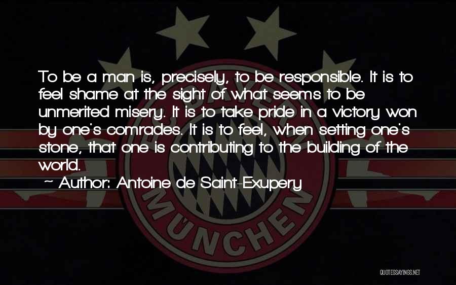 Antoine De Saint-Exupery Quotes: To Be A Man Is, Precisely, To Be Responsible. It Is To Feel Shame At The Sight Of What Seems