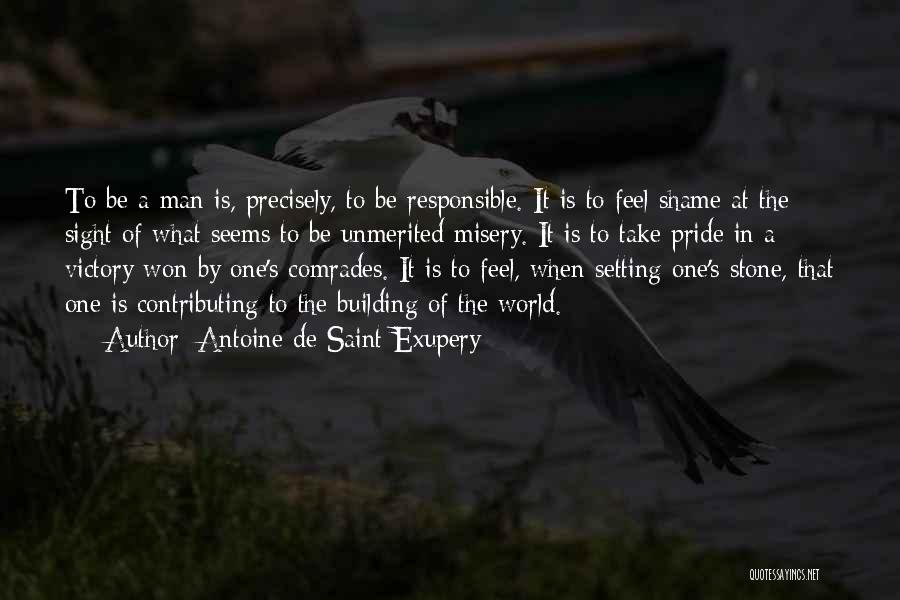 Antoine De Saint-Exupery Quotes: To Be A Man Is, Precisely, To Be Responsible. It Is To Feel Shame At The Sight Of What Seems