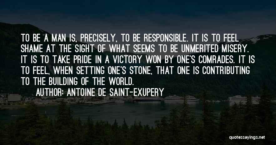 Antoine De Saint-Exupery Quotes: To Be A Man Is, Precisely, To Be Responsible. It Is To Feel Shame At The Sight Of What Seems