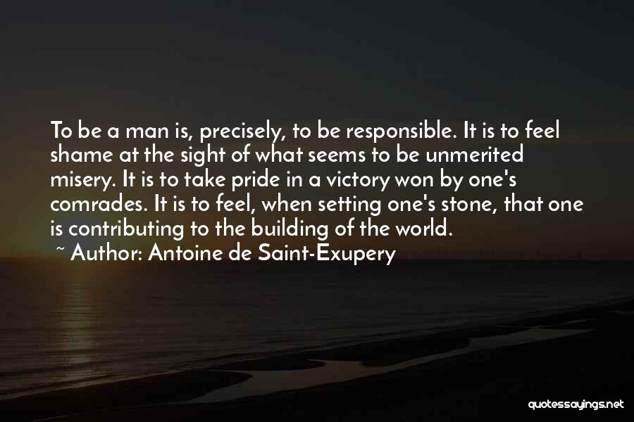 Antoine De Saint-Exupery Quotes: To Be A Man Is, Precisely, To Be Responsible. It Is To Feel Shame At The Sight Of What Seems