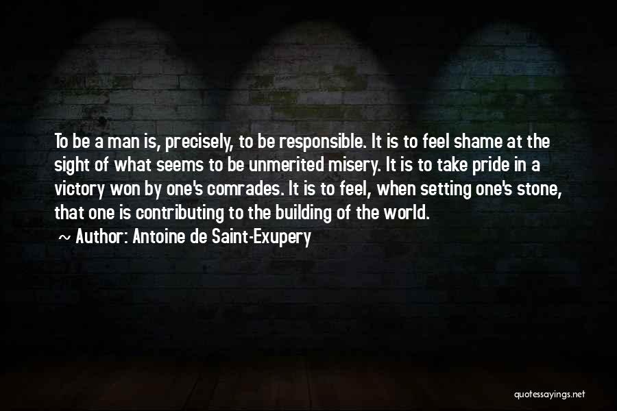 Antoine De Saint-Exupery Quotes: To Be A Man Is, Precisely, To Be Responsible. It Is To Feel Shame At The Sight Of What Seems