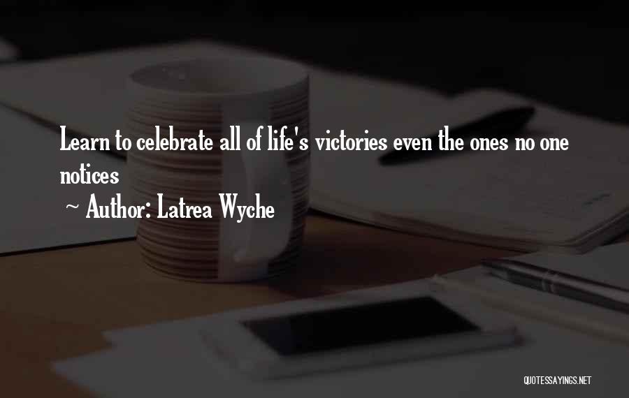 Latrea Wyche Quotes: Learn To Celebrate All Of Life's Victories Even The Ones No One Notices