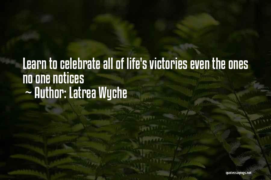 Latrea Wyche Quotes: Learn To Celebrate All Of Life's Victories Even The Ones No One Notices