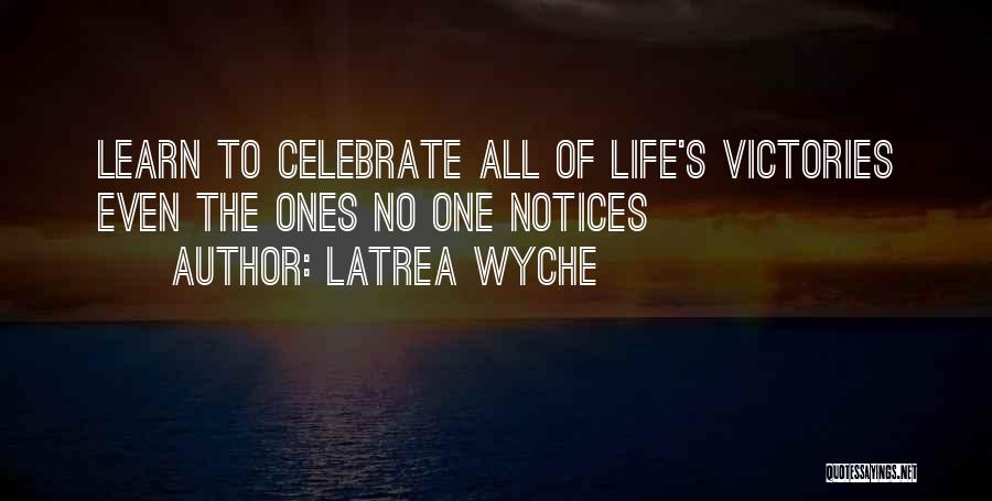 Latrea Wyche Quotes: Learn To Celebrate All Of Life's Victories Even The Ones No One Notices