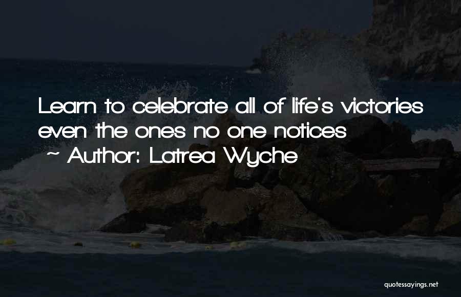 Latrea Wyche Quotes: Learn To Celebrate All Of Life's Victories Even The Ones No One Notices