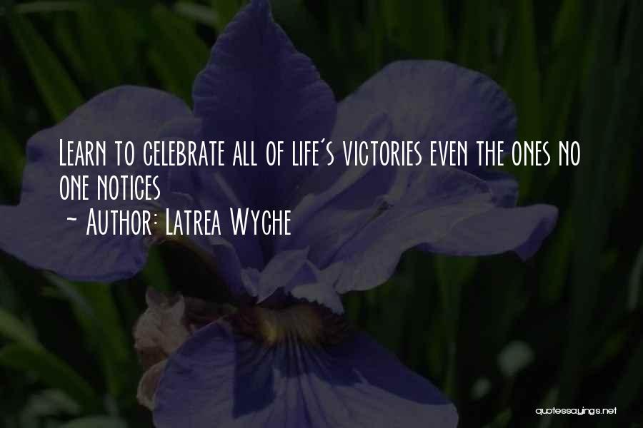 Latrea Wyche Quotes: Learn To Celebrate All Of Life's Victories Even The Ones No One Notices