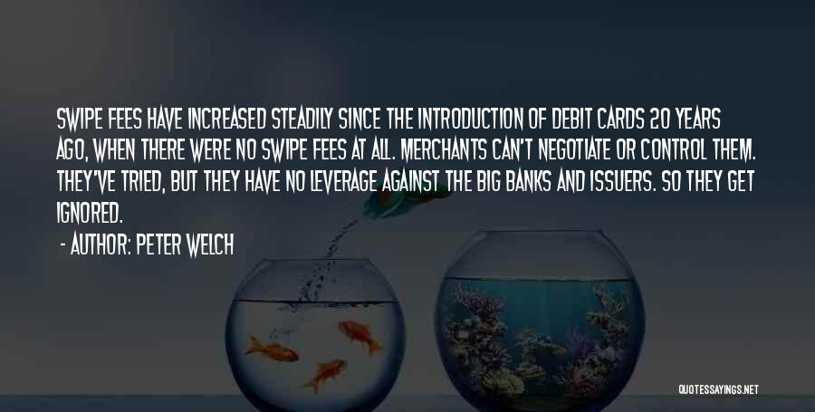 Peter Welch Quotes: Swipe Fees Have Increased Steadily Since The Introduction Of Debit Cards 20 Years Ago, When There Were No Swipe Fees