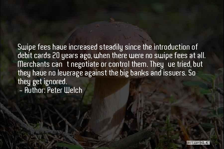 Peter Welch Quotes: Swipe Fees Have Increased Steadily Since The Introduction Of Debit Cards 20 Years Ago, When There Were No Swipe Fees