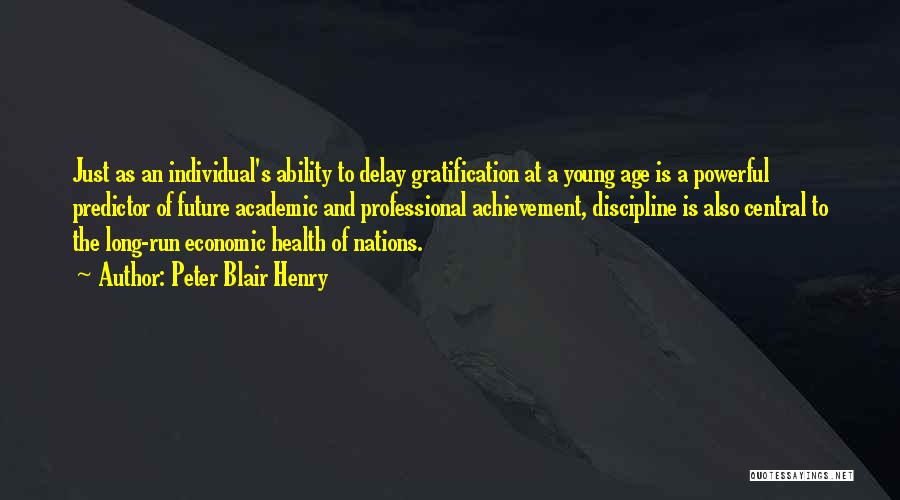 Peter Blair Henry Quotes: Just As An Individual's Ability To Delay Gratification At A Young Age Is A Powerful Predictor Of Future Academic And