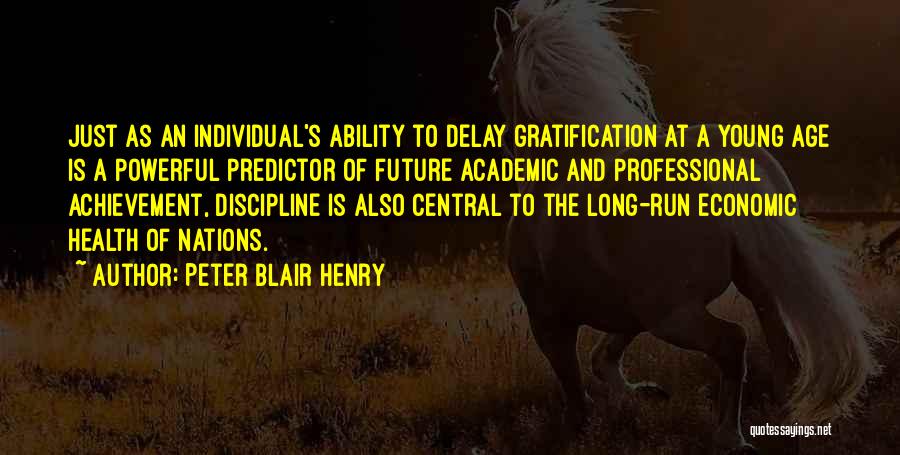 Peter Blair Henry Quotes: Just As An Individual's Ability To Delay Gratification At A Young Age Is A Powerful Predictor Of Future Academic And