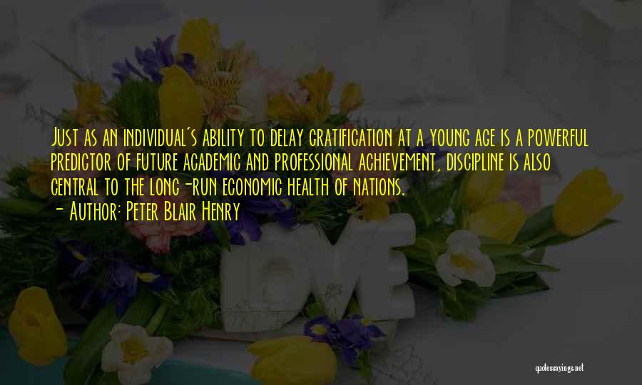 Peter Blair Henry Quotes: Just As An Individual's Ability To Delay Gratification At A Young Age Is A Powerful Predictor Of Future Academic And