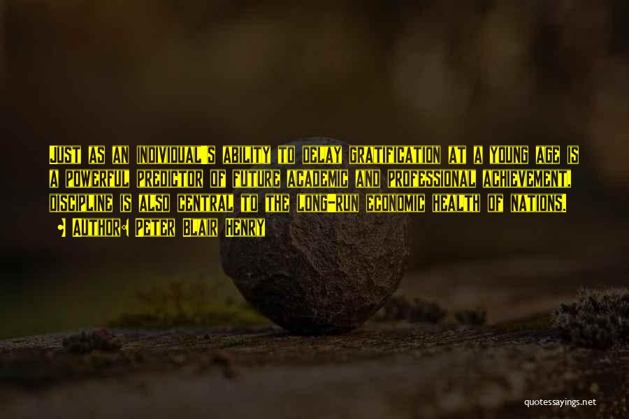 Peter Blair Henry Quotes: Just As An Individual's Ability To Delay Gratification At A Young Age Is A Powerful Predictor Of Future Academic And