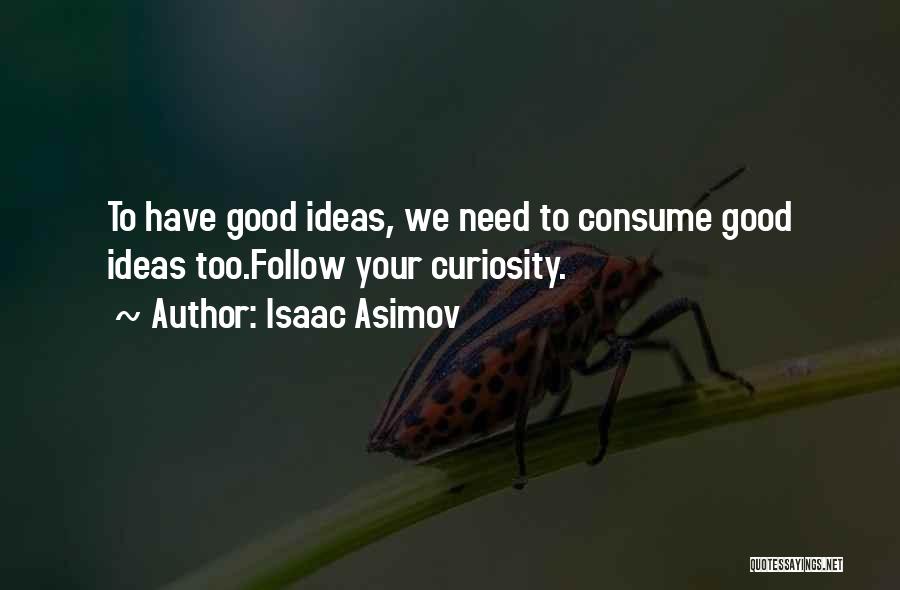 Isaac Asimov Quotes: To Have Good Ideas, We Need To Consume Good Ideas Too.follow Your Curiosity.