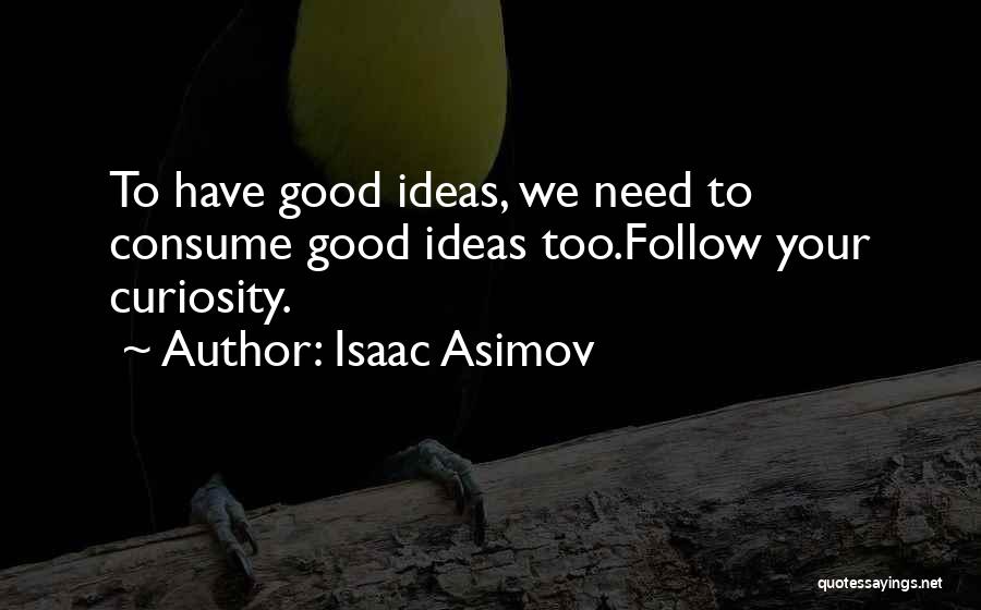 Isaac Asimov Quotes: To Have Good Ideas, We Need To Consume Good Ideas Too.follow Your Curiosity.