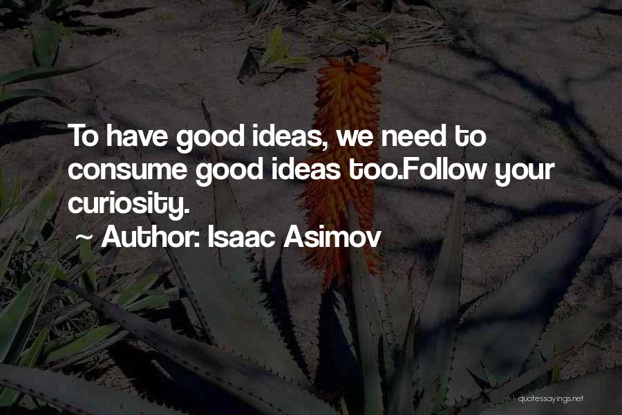 Isaac Asimov Quotes: To Have Good Ideas, We Need To Consume Good Ideas Too.follow Your Curiosity.