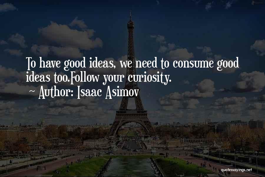 Isaac Asimov Quotes: To Have Good Ideas, We Need To Consume Good Ideas Too.follow Your Curiosity.