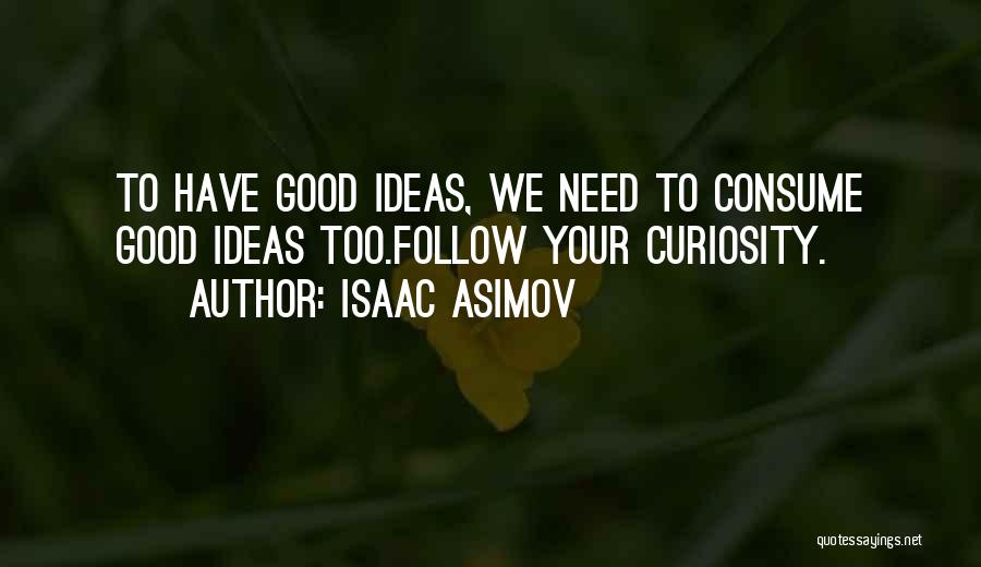 Isaac Asimov Quotes: To Have Good Ideas, We Need To Consume Good Ideas Too.follow Your Curiosity.