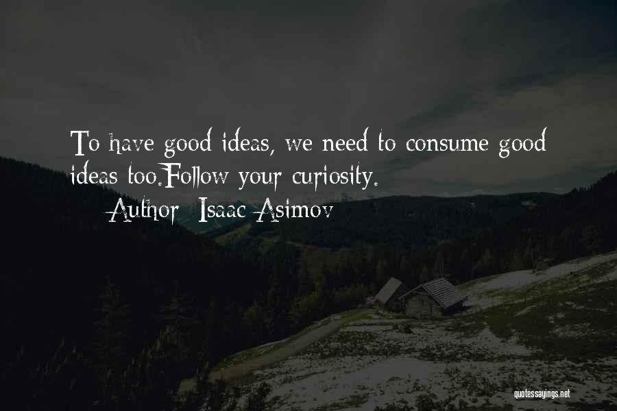 Isaac Asimov Quotes: To Have Good Ideas, We Need To Consume Good Ideas Too.follow Your Curiosity.