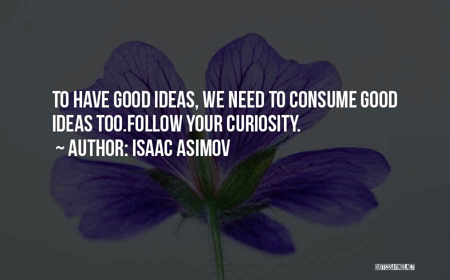 Isaac Asimov Quotes: To Have Good Ideas, We Need To Consume Good Ideas Too.follow Your Curiosity.