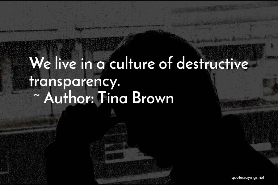 Tina Brown Quotes: We Live In A Culture Of Destructive Transparency.