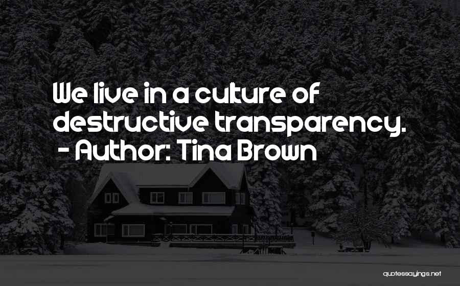 Tina Brown Quotes: We Live In A Culture Of Destructive Transparency.