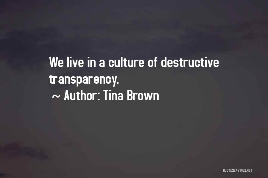 Tina Brown Quotes: We Live In A Culture Of Destructive Transparency.