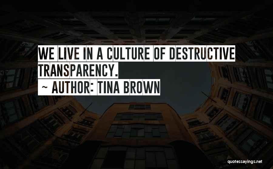 Tina Brown Quotes: We Live In A Culture Of Destructive Transparency.