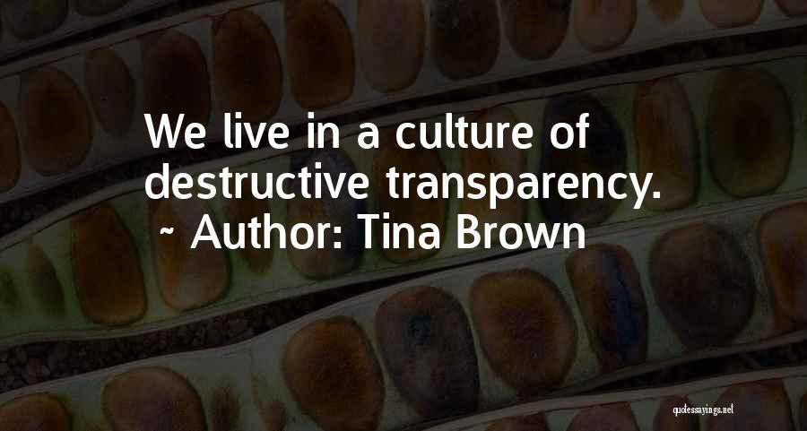 Tina Brown Quotes: We Live In A Culture Of Destructive Transparency.