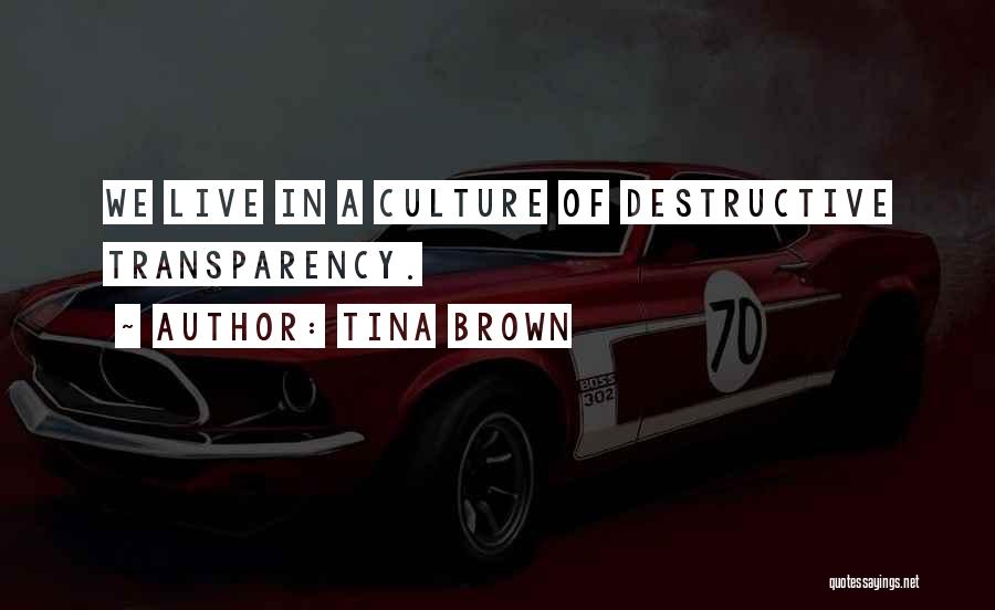 Tina Brown Quotes: We Live In A Culture Of Destructive Transparency.