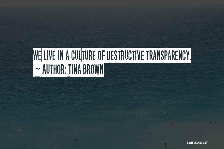 Tina Brown Quotes: We Live In A Culture Of Destructive Transparency.