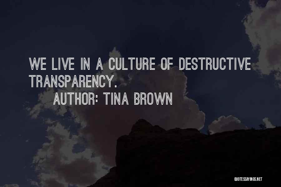 Tina Brown Quotes: We Live In A Culture Of Destructive Transparency.