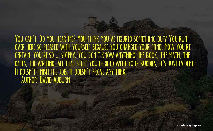 David Auburn Quotes: You Can't. Do You Hear Me? You Think You've Figured Something Out? You Run Over Here So Pleased With Yourself