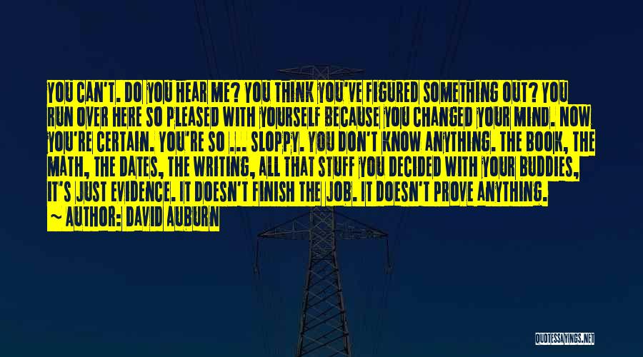 David Auburn Quotes: You Can't. Do You Hear Me? You Think You've Figured Something Out? You Run Over Here So Pleased With Yourself