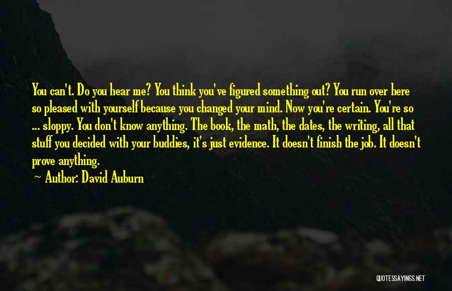 David Auburn Quotes: You Can't. Do You Hear Me? You Think You've Figured Something Out? You Run Over Here So Pleased With Yourself