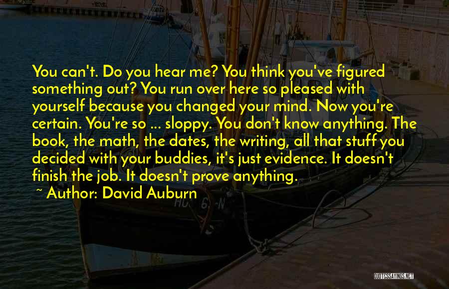 David Auburn Quotes: You Can't. Do You Hear Me? You Think You've Figured Something Out? You Run Over Here So Pleased With Yourself