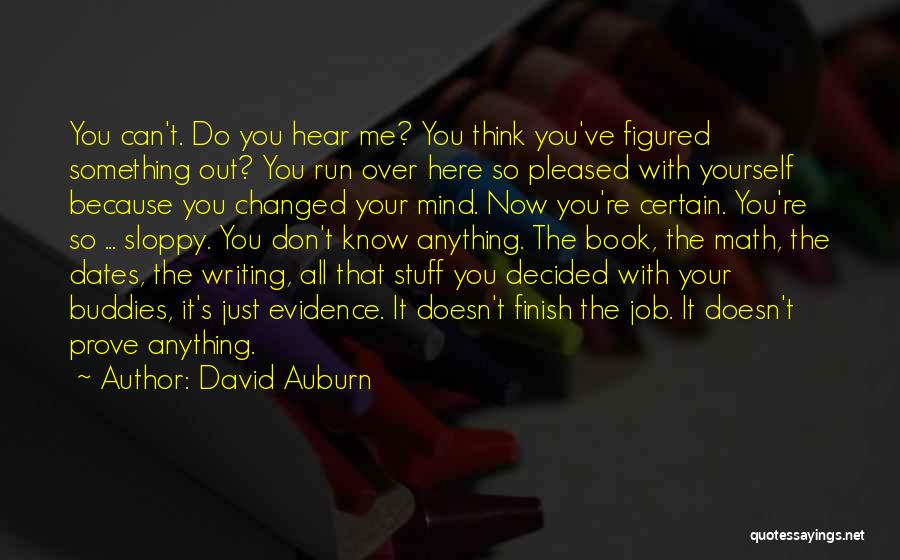 David Auburn Quotes: You Can't. Do You Hear Me? You Think You've Figured Something Out? You Run Over Here So Pleased With Yourself