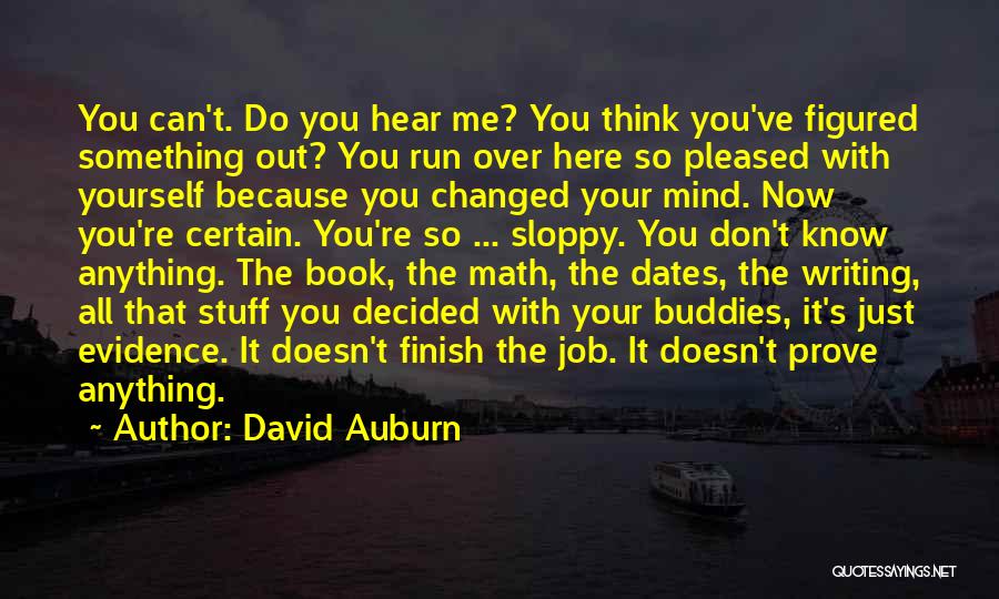 David Auburn Quotes: You Can't. Do You Hear Me? You Think You've Figured Something Out? You Run Over Here So Pleased With Yourself