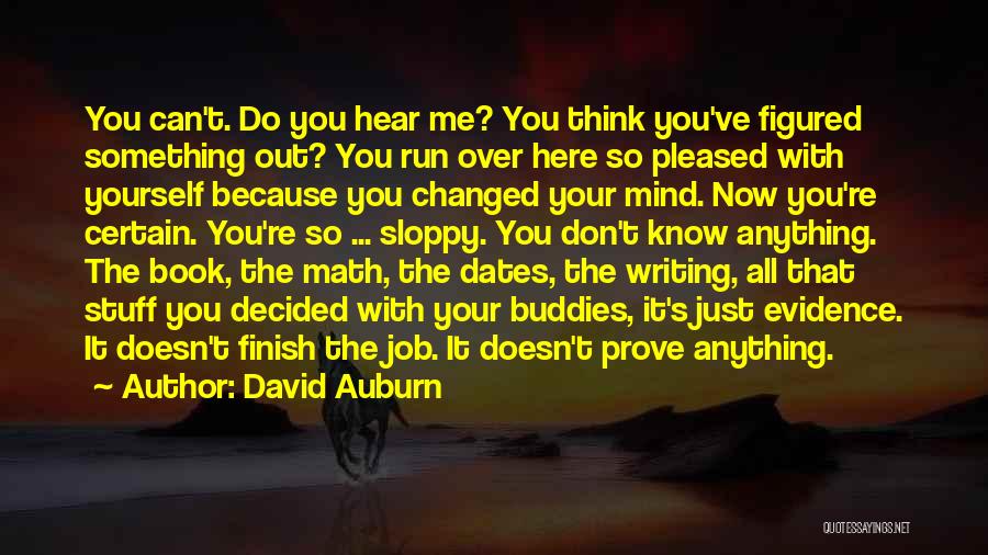 David Auburn Quotes: You Can't. Do You Hear Me? You Think You've Figured Something Out? You Run Over Here So Pleased With Yourself