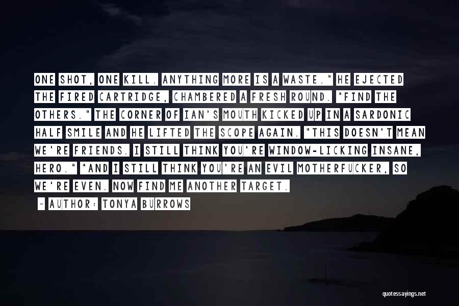 Tonya Burrows Quotes: One Shot, One Kill. Anything More Is A Waste. He Ejected The Fired Cartridge, Chambered A Fresh Round. Find The