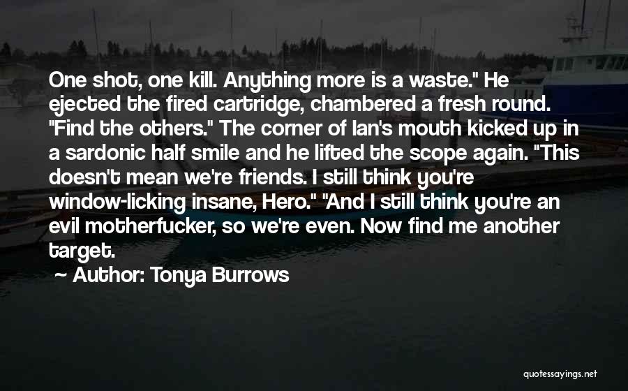 Tonya Burrows Quotes: One Shot, One Kill. Anything More Is A Waste. He Ejected The Fired Cartridge, Chambered A Fresh Round. Find The