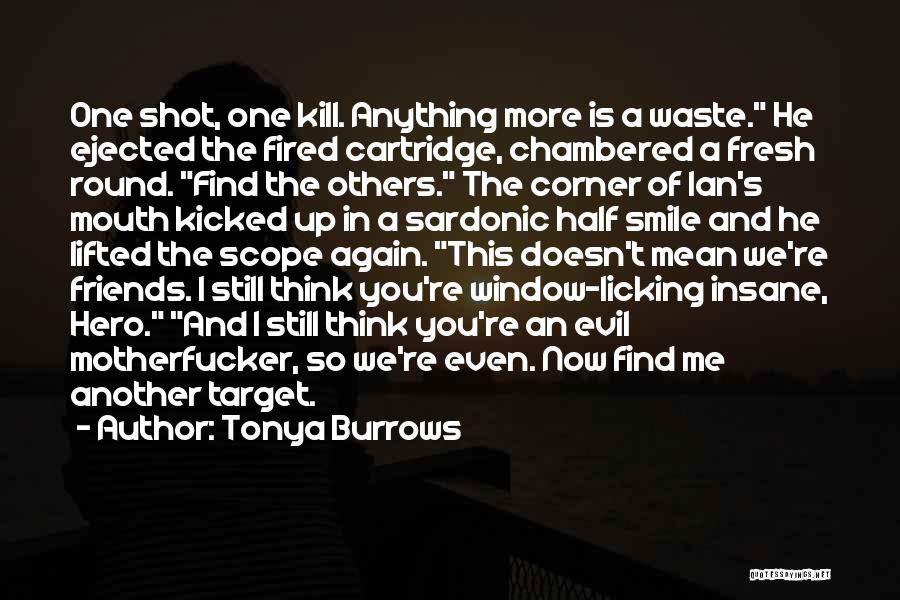 Tonya Burrows Quotes: One Shot, One Kill. Anything More Is A Waste. He Ejected The Fired Cartridge, Chambered A Fresh Round. Find The