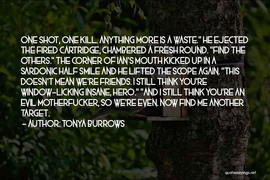 Tonya Burrows Quotes: One Shot, One Kill. Anything More Is A Waste. He Ejected The Fired Cartridge, Chambered A Fresh Round. Find The