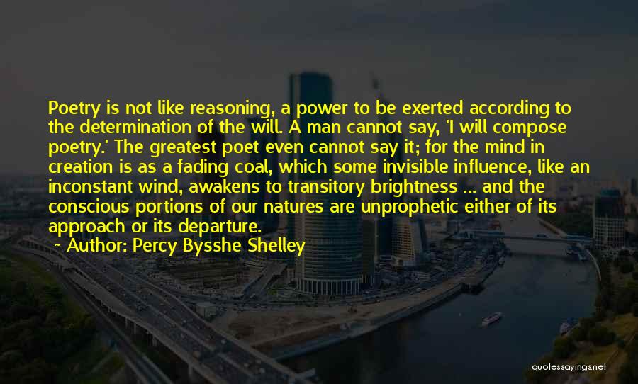 Percy Bysshe Shelley Quotes: Poetry Is Not Like Reasoning, A Power To Be Exerted According To The Determination Of The Will. A Man Cannot