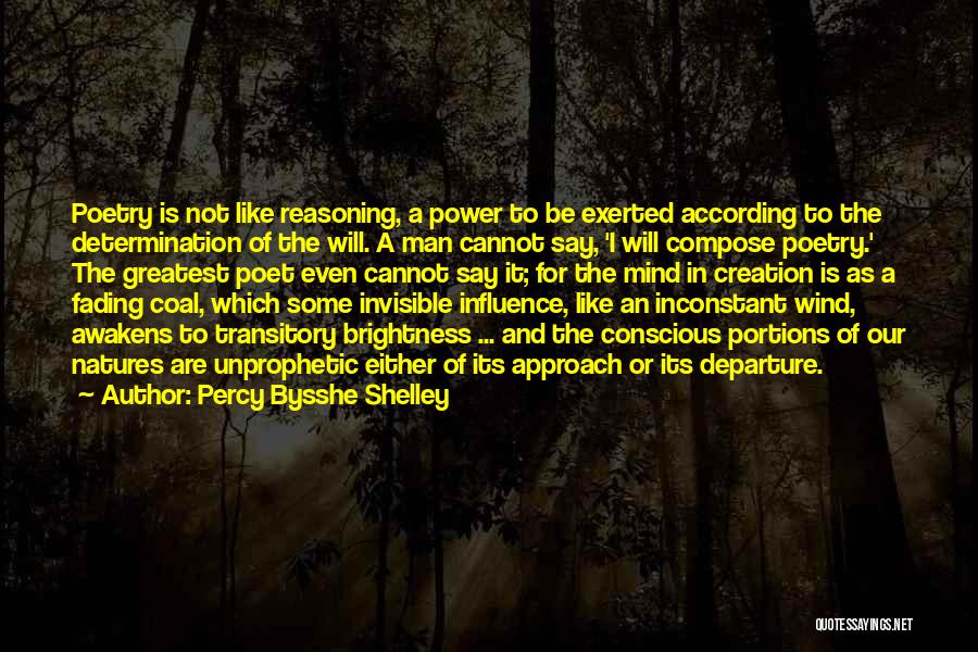 Percy Bysshe Shelley Quotes: Poetry Is Not Like Reasoning, A Power To Be Exerted According To The Determination Of The Will. A Man Cannot