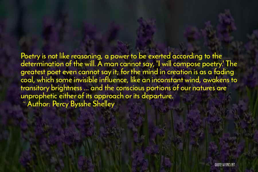 Percy Bysshe Shelley Quotes: Poetry Is Not Like Reasoning, A Power To Be Exerted According To The Determination Of The Will. A Man Cannot